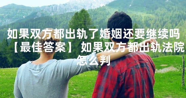 如果双方都出轨了婚姻还要继续吗【最佳答案】 如果